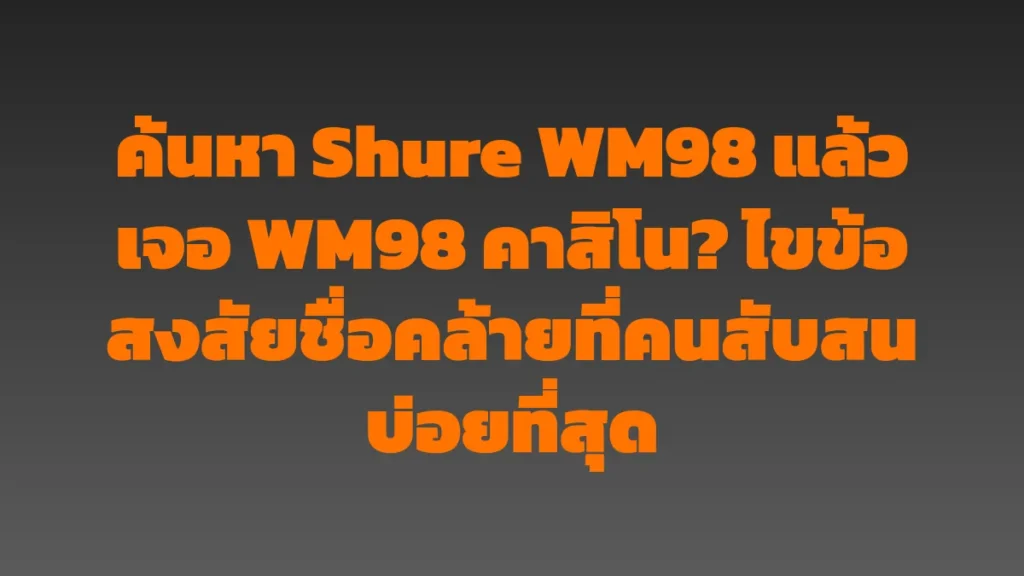 ค้นหา Shure WM98 แล้วเจอ WM98 คาสิโน? ไขข้อสงสัยชื่อคล้ายที่คนสับสนบ่อยที่สุด