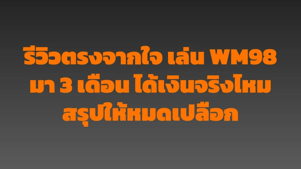 รีวิวตรงจากใจ เล่น WM98 มา 3 เดือน ได้เงินจริงไหม สรุปให้หมดเปลือก