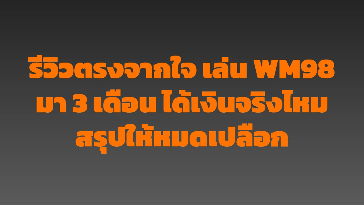 รีวิวตรงจากใจ เล่น WM98 มา 3 เดือน ได้เงินจริงไหม สรุปให้หมดเปลือก