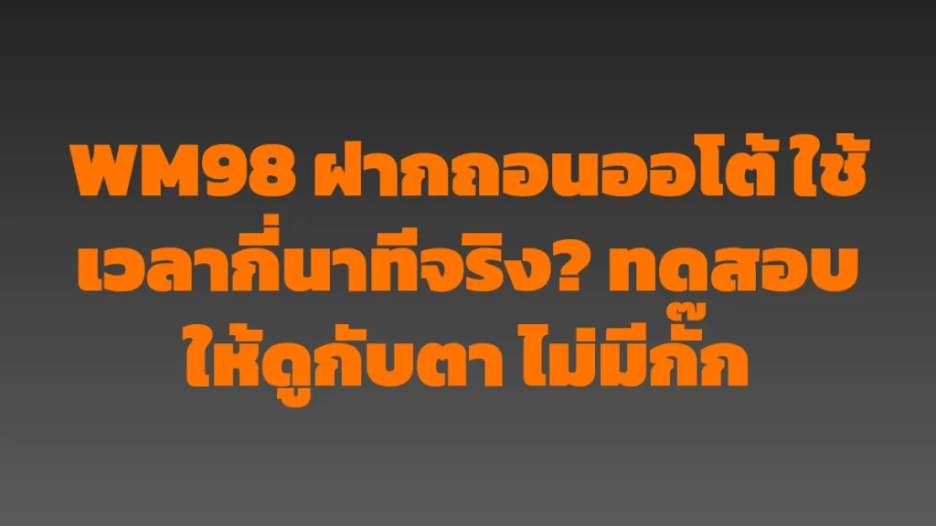 WM98 ฝากถอนออโต้ ใช้เวลากี่นาทีจริง? ทดสอบให้ดูกับตา ไม่มีกั๊ก