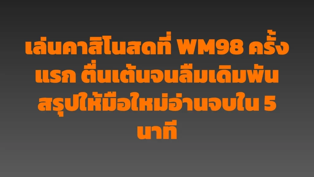 เล่นคาสิโนสดที่ WM98 ครั้งแรก ตื่นเต้นจนลืมเดิมพัน สรุปให้มือใหม่อ่านจบใน 5 นาที