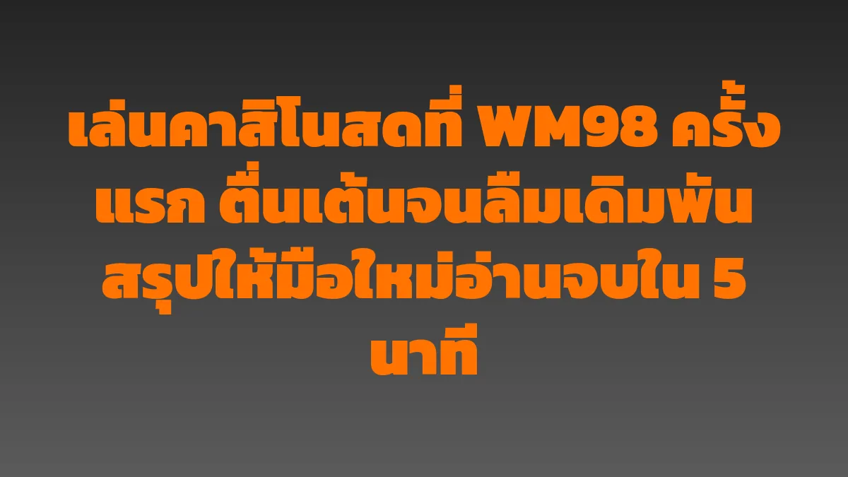 เล่นคาสิโนสดที่ WM98 ครั้งแรก ตื่นเต้นจนลืมเดิมพัน สรุปให้มือใหม่อ่านจบใน 5 นาที